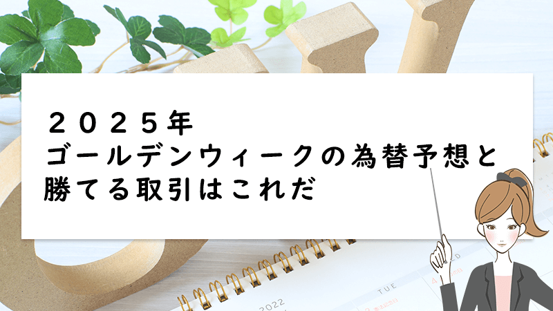 2025年ゴールデンウィーク(GW)の為替予想と勝てる取引はこれだ