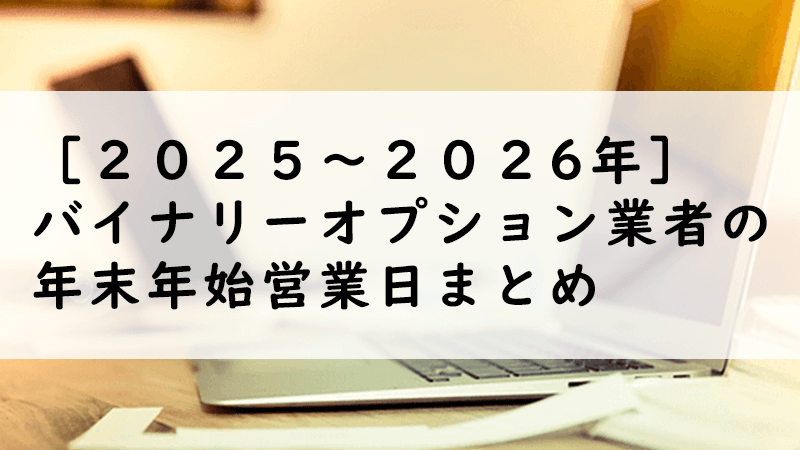 ［２０２５～２０２６年］バイナリーオプション業者の年末年始営業日まとめ